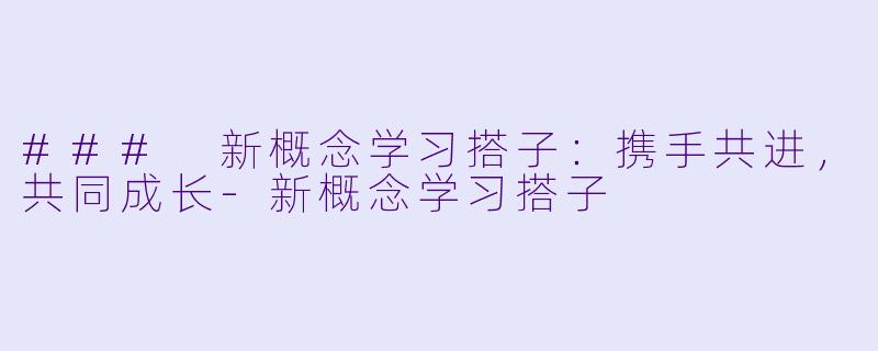 ### 新概念学习搭子：携手共进，共同成长-新概念学习搭子