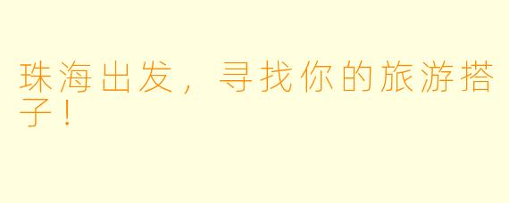 珠海出发，寻找你的旅游搭子！