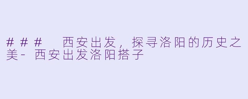 ### 西安出发,探寻洛阳的历史之美