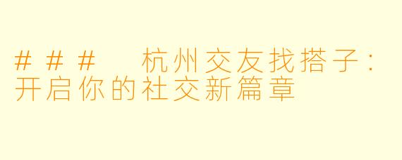 ### 杭州交友找搭子：开启你的社交新篇章