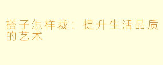搭子怎样裁：提升生活品质的艺术