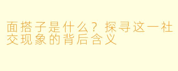 面搭子是什么？探寻这一社交现象的背后含义