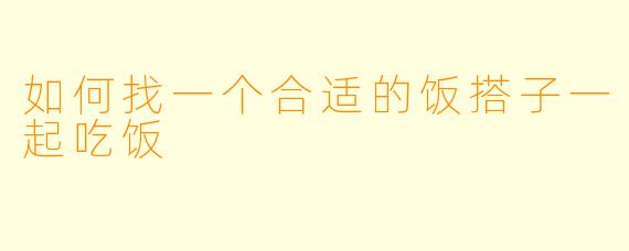 如何找一个合适的饭搭子一起吃饭