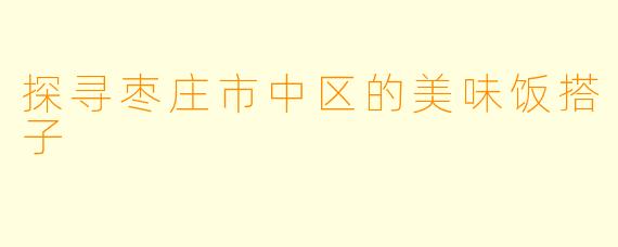 探寻枣庄市中区的美味饭搭子