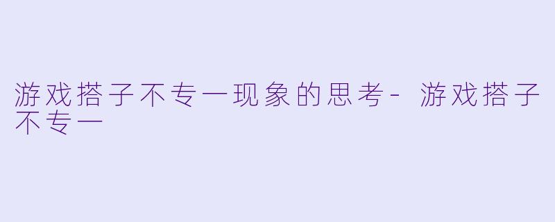 游戏搭子不专一现象的思考-游戏搭子不专一