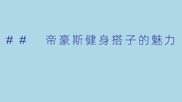 ## 帝豪斯健身搭子的魅力