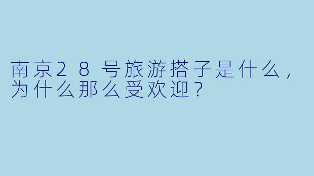 南京28号旅游搭子是什么,为什么那么受欢迎?