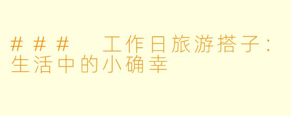 ### 工作日旅游搭子：生活中的小确幸