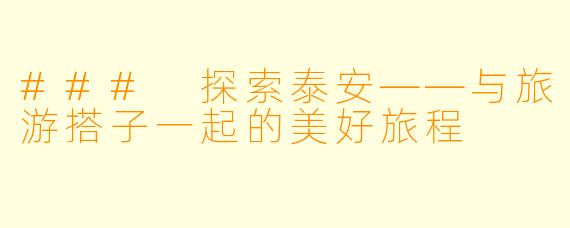 ### 探索泰安——与旅游搭子一起的美好旅程
