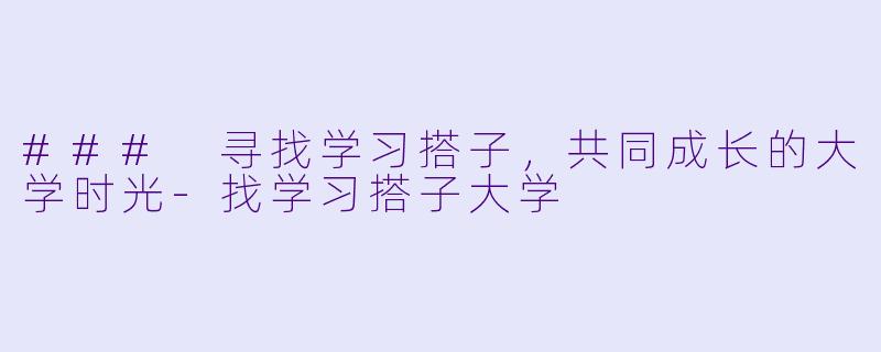 ### 寻找学习搭子，共同成长的大学时光-找学习搭子大学