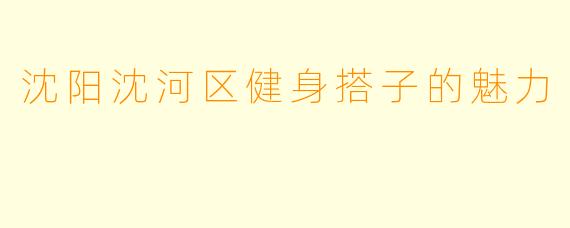 沈阳沈河区健身搭子的魅力