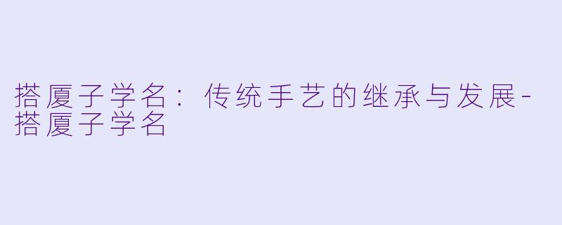 搭厦子学名:传统手艺的继承与发展