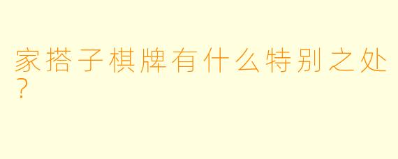 家搭子棋牌有什么特别之处？