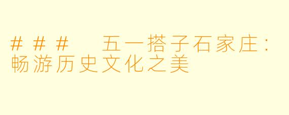 ### 五一搭子石家庄：畅游历史文化之美
