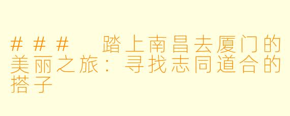 ### 踏上南昌去厦门的美丽之旅：寻找志同道合的搭子