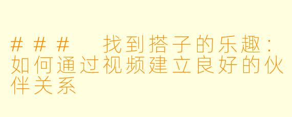 ### 找到搭子的乐趣：如何通过视频建立良好的伙伴关系