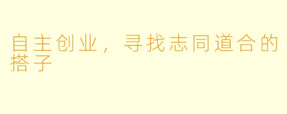 自主创业，寻找志同道合的搭子