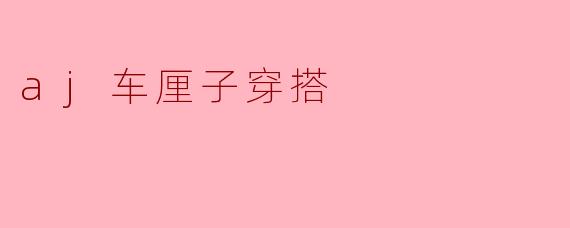### 时尚新宠:AJ车厘子穿搭,潮流与个性的完美结合