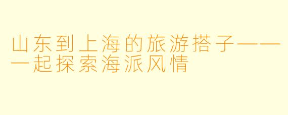 山东到上海的旅游搭子——一起探索海派风情