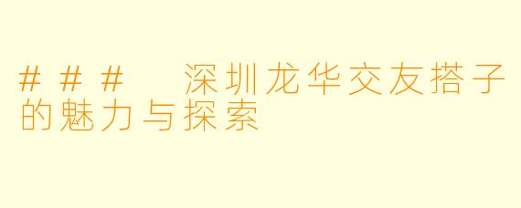 ### 深圳龙华交友搭子的魅力与探索