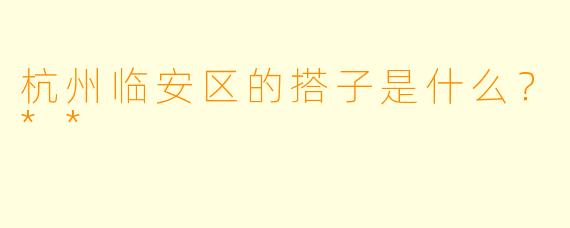 杭州临安区的搭子是什么?**