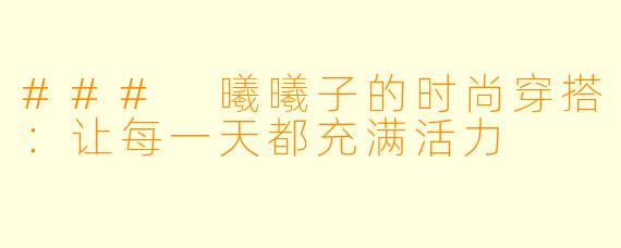 ### 曦曦子的时尚穿搭：让每一天都充满活力