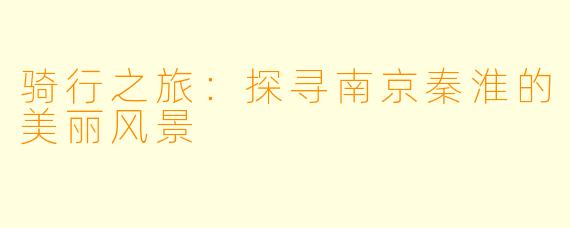 骑行之旅：探寻南京秦淮的美丽风景