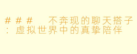 ### 不奔现的聊天搭子：虚拟世界中的真挚陪伴