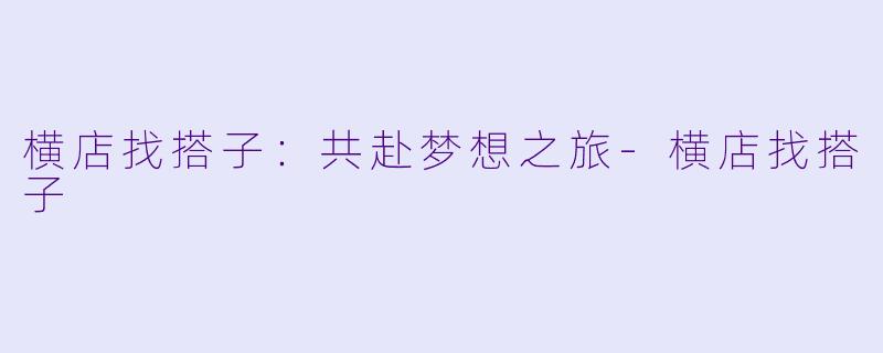 横店找搭子：共赴梦想之旅-横店找搭子