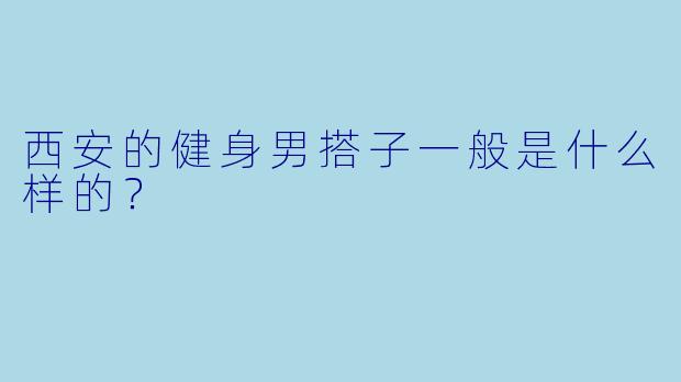 西安的健身男搭子一般是什么样的？
