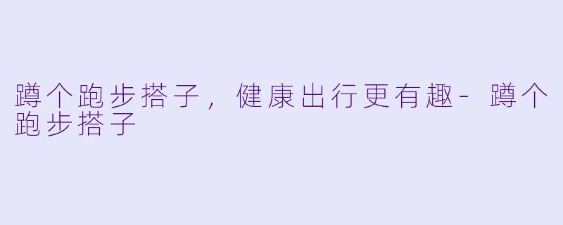 蹲个跑步搭子，健康出行更有趣