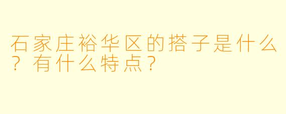 石家庄裕华区的搭子是什么?有什么特点?