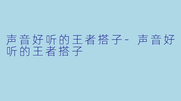 声音好听的王者搭子-声音好听的王者搭子