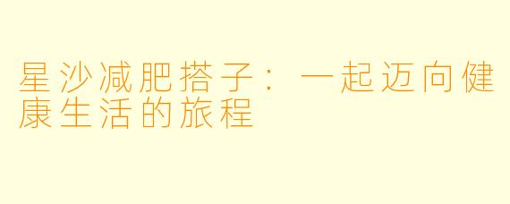 星沙减肥搭子：一起迈向健康生活的旅程