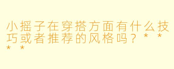 小摇子在穿搭方面有什么技巧或者推荐的风格吗?****