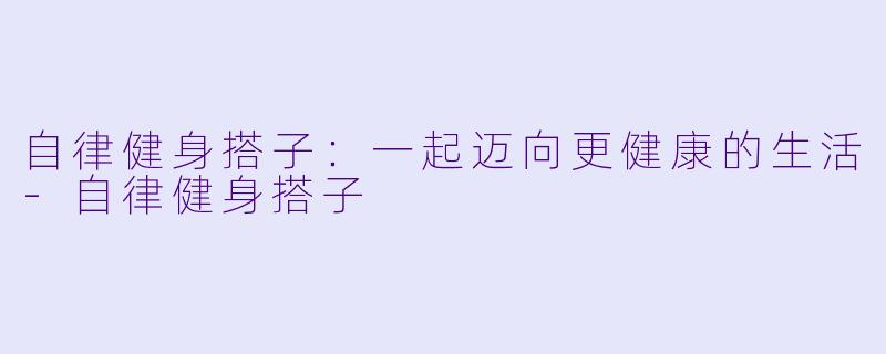 自律健身搭子:一起迈向更健康的生活