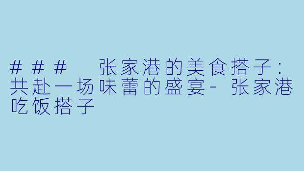 ### 张家港的美食搭子：共赴一场味蕾的盛宴-张家港吃饭搭子