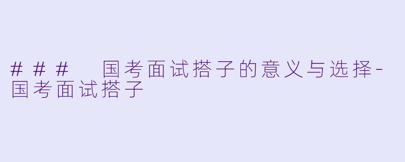 ### 国考面试搭子的意义与选择-国考面试搭子