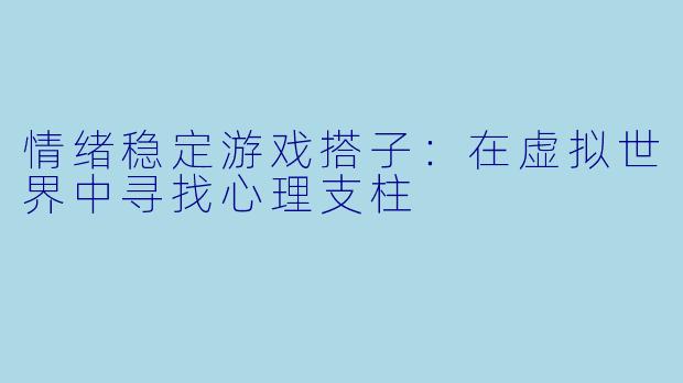 情绪稳定游戏搭子：在虚拟世界中寻找心理支柱