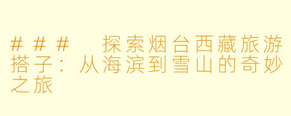 ### 探索烟台西藏旅游搭子：从海滨到雪山的奇妙之旅