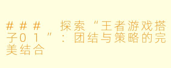 ### 探索“王者游戏搭子01”：团结与策略的完美结合