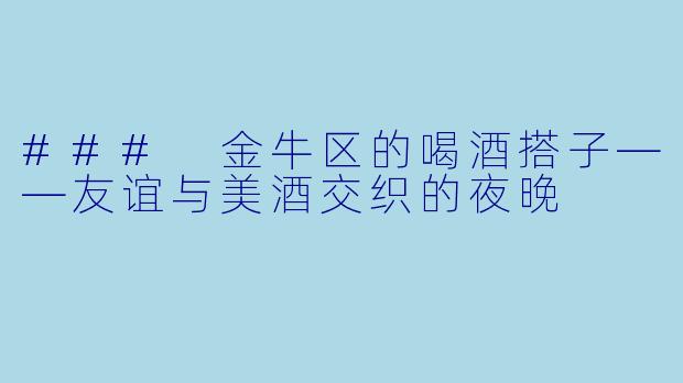 ### 金牛区的喝酒搭子——友谊与美酒交织的夜晚