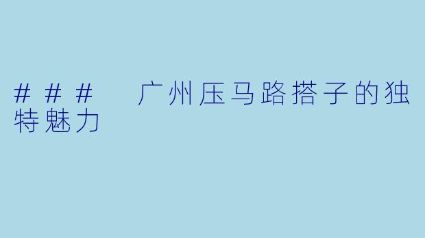 ### 广州压马路搭子的独特魅力