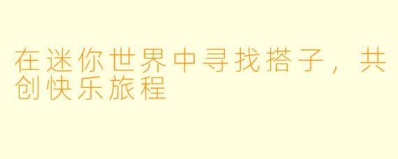 在迷你世界中寻找搭子，共创快乐旅程