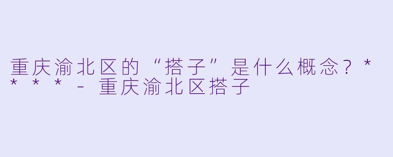 重庆渝北区的“搭子”是什么概念？****-重庆渝北区搭子