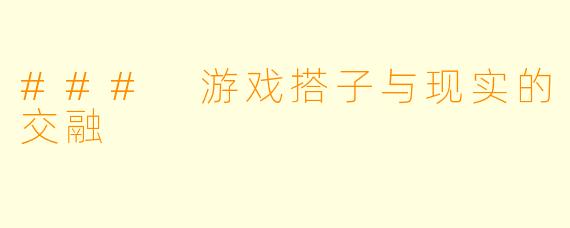 ### 游戏搭子与现实的交融