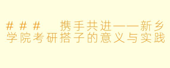 ### 携手共进——新乡学院考研搭子的意义与实践