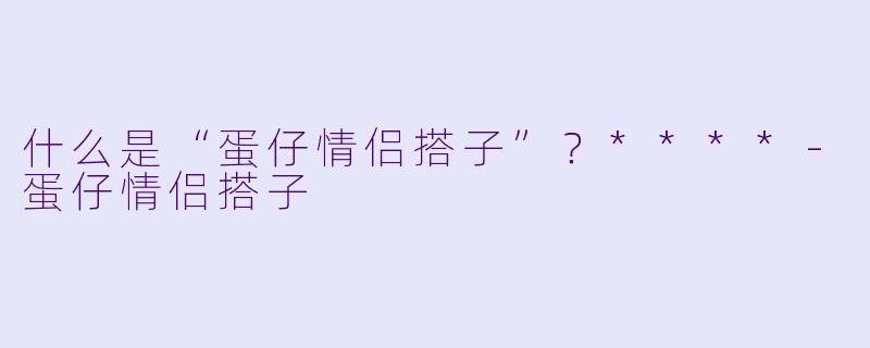什么是“蛋仔情侣搭子”？****