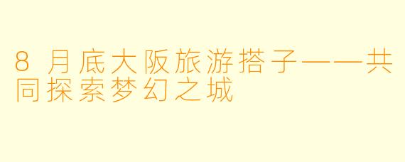 8月底大阪旅游搭子——共同探索梦幻之城