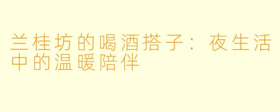 兰桂坊的喝酒搭子：夜生活中的温暖陪伴